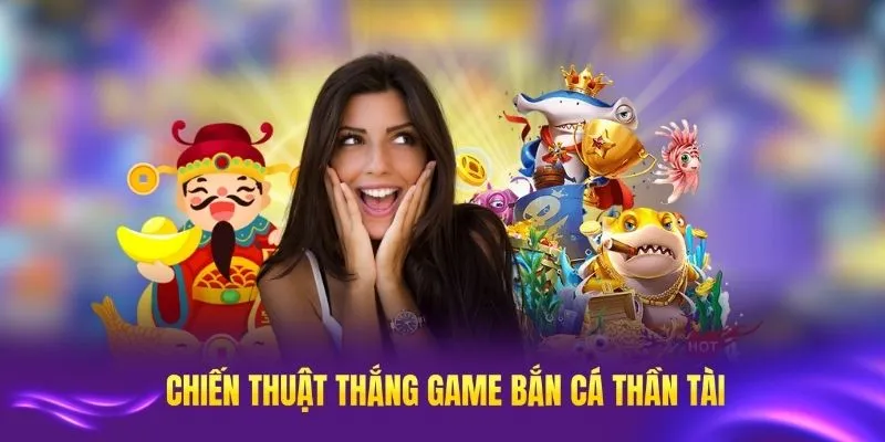 Chiến thuật giành chiến thắng lớn trong game bắn cá Thần Tài