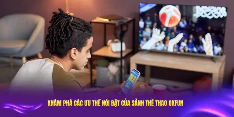 Khám phá các ưu thế nổi bật nhất của thể thao OKFUN hiện nay