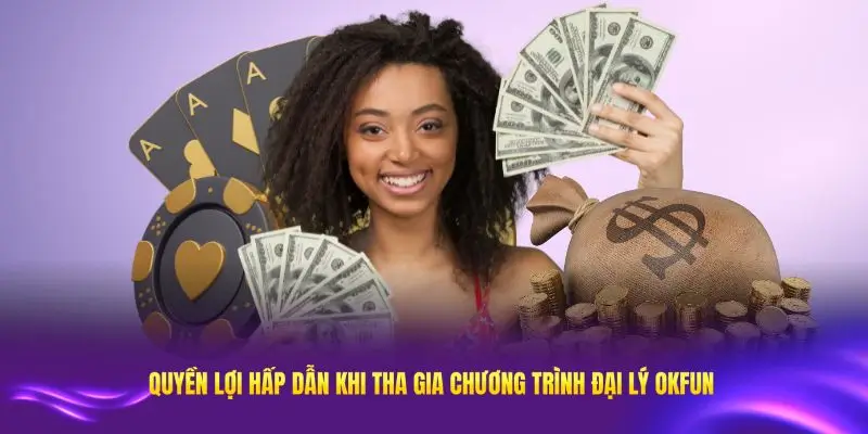 Những quyền lợi hấp dẫn khi tham gia vào chương trình đại lý OKFUN