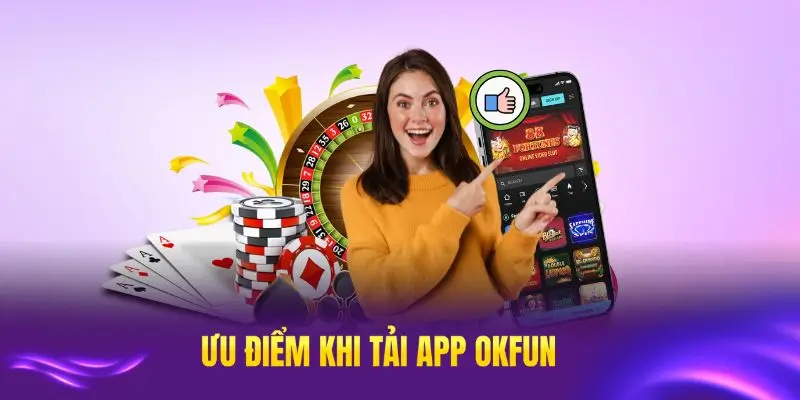 Ưu điểm tải app OKFUN đáng chú ý cho người dùng